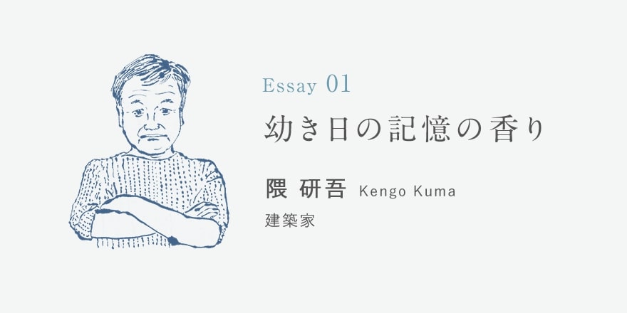 Essay01 幼き日の記憶の香り 隈研吾 建築家