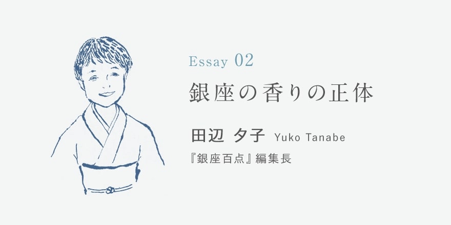 Essay02 銀座の香りの正体 田辺 夕子 [銀座百点]編集長