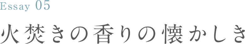 Essay 05 火焚きの香りの懐かしき：平野 恵理子