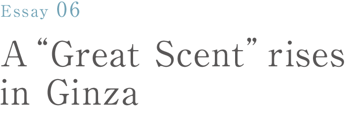 Essay 06 A “Great Scent” rises in Ginza: Yoshihiro Inasaka